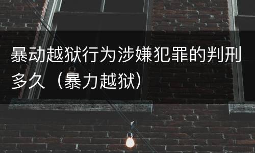 暴动越狱行为涉嫌犯罪的判刑多久（暴力越狱）