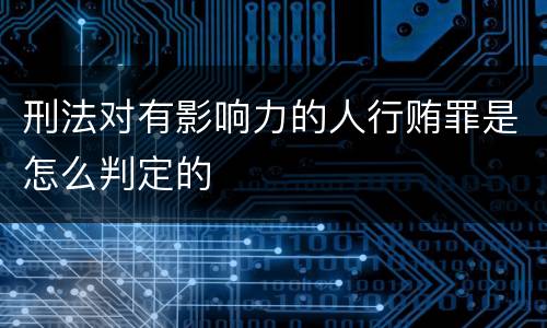 刑法对有影响力的人行贿罪是怎么判定的
