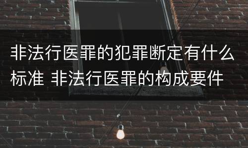 非法行医罪的犯罪断定有什么标准 非法行医罪的构成要件