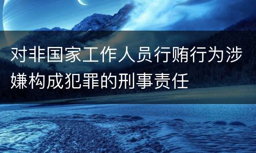 对非国家工作人员行贿行为涉嫌构成犯罪的刑事责任