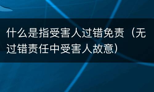 什么是指受害人过错免责（无过错责任中受害人故意）