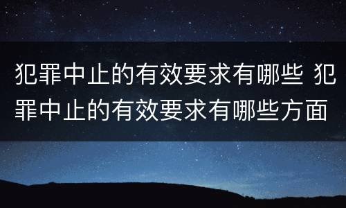 犯罪中止的有效要求有哪些 犯罪中止的有效要求有哪些方面