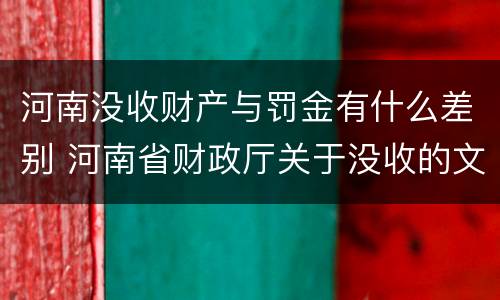 河南没收财产与罚金有什么差别 河南省财政厅关于没收的文件