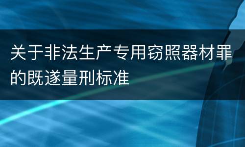 关于非法生产专用窃照器材罪的既遂量刑标准