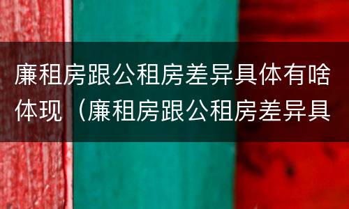 廉租房跟公租房差异具体有啥体现（廉租房跟公租房差异具体有啥体现吗）