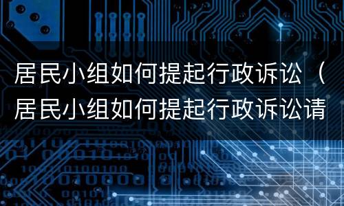 居民小组如何提起行政诉讼（居民小组如何提起行政诉讼请求）