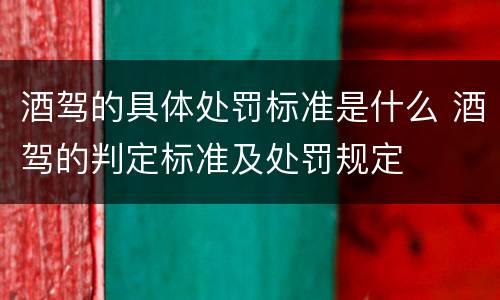 酒驾的具体处罚标准是什么 酒驾的判定标准及处罚规定