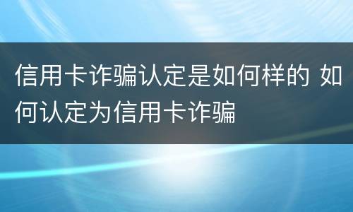 信用卡诈骗认定是如何样的 如何认定为信用卡诈骗