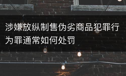 涉嫌放纵制售伪劣商品犯罪行为罪通常如何处罚