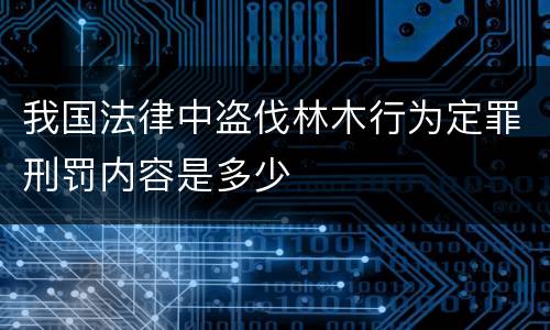 我国法律中盗伐林木行为定罪刑罚内容是多少