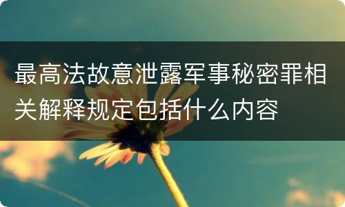 最高法故意泄露军事秘密罪相关解释规定包括什么内容
