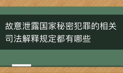 故意泄露国家秘密犯罪的相关司法解释规定都有哪些