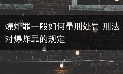 爆炸罪一般如何量刑处罚 刑法对爆炸罪的规定