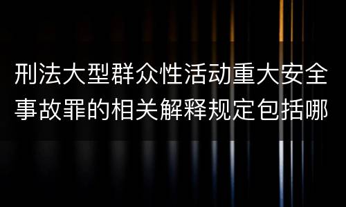 刑法大型群众性活动重大安全事故罪的相关解释规定包括哪些