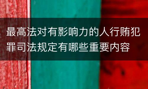 最高法对有影响力的人行贿犯罪司法规定有哪些重要内容