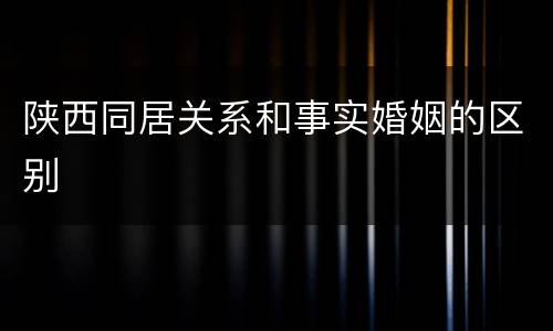 陕西同居关系和事实婚姻的区别
