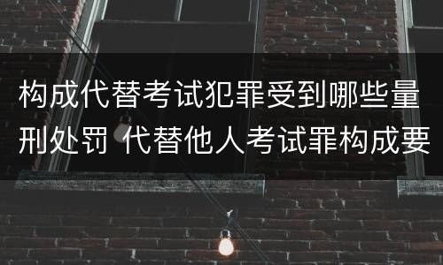 构成代替考试犯罪受到哪些量刑处罚 代替他人考试罪构成要件