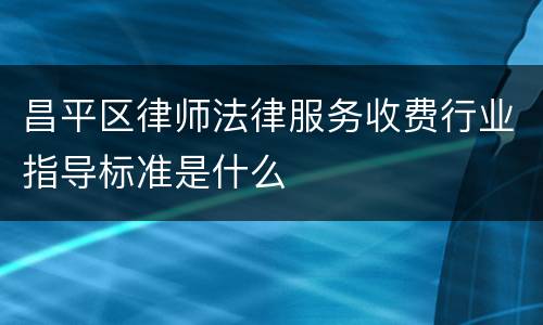 昌平区律师法律服务收费行业指导标准是什么