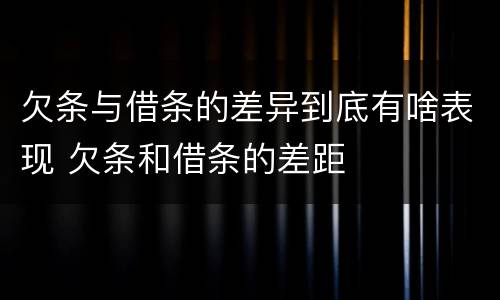 欠条与借条的差异到底有啥表现 欠条和借条的差距