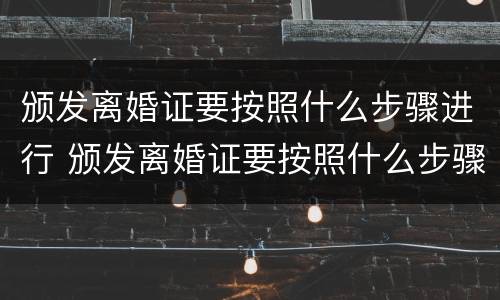 颁发离婚证要按照什么步骤进行 颁发离婚证要按照什么步骤进行登记