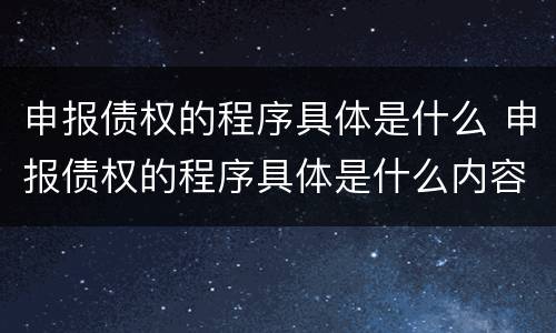 申报债权的程序具体是什么 申报债权的程序具体是什么内容