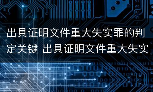 出具证明文件重大失实罪的判定关键 出具证明文件重大失实罪是过失犯罪吗