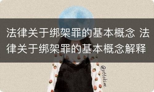 法律关于绑架罪的基本概念 法律关于绑架罪的基本概念解释