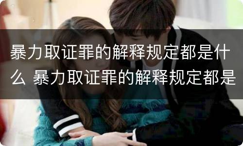 暴力取证罪的解释规定都是什么 暴力取证罪的解释规定都是什么内容