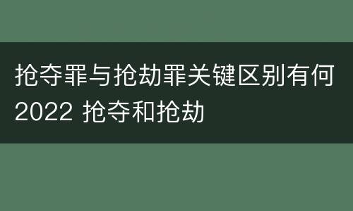 抢夺罪与抢劫罪关键区别有何2022 抢夺和抢劫