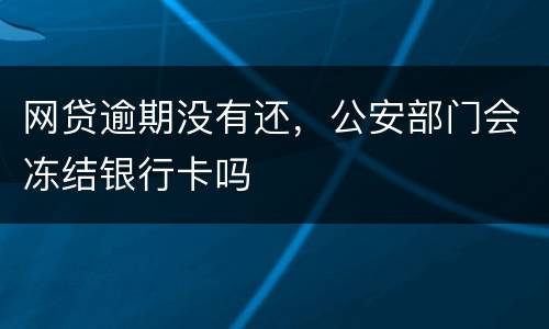 网贷逾期没有还，公安部门会冻结银行卡吗