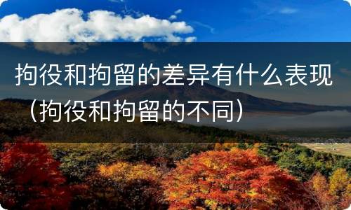 拘役和拘留的差异有什么表现（拘役和拘留的不同）