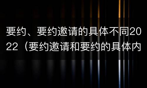 要约、要约邀请的具体不同2022（要约邀请和要约的具体内容）