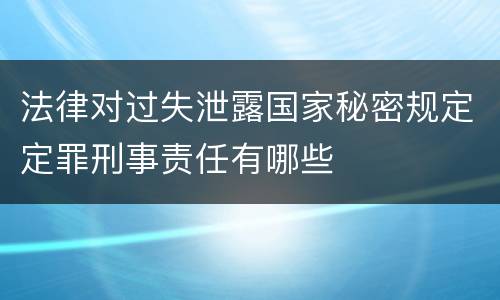 法律对过失泄露国家秘密规定定罪刑事责任有哪些