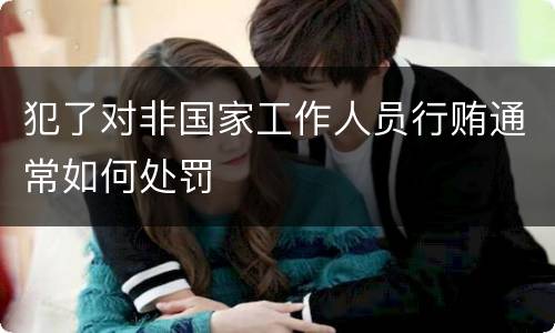 犯了对非国家工作人员行贿通常如何处罚