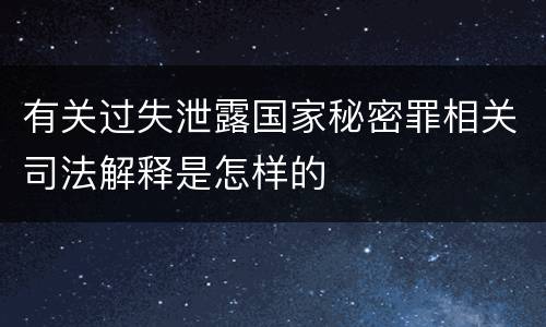 有关过失泄露国家秘密罪相关司法解释是怎样的