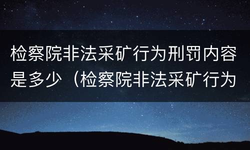 检察院非法采矿行为刑罚内容是多少（检察院非法采矿行为刑罚内容是多少条）
