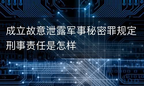 成立故意泄露军事秘密罪规定刑事责任是怎样