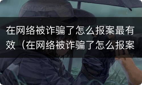 在网络被诈骗了怎么报案最有效（在网络被诈骗了怎么报案最有效呢）