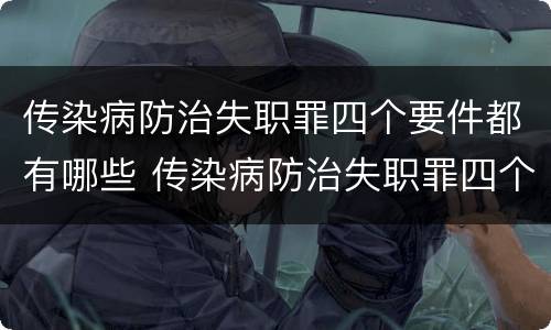 传染病防治失职罪四个要件都有哪些 传染病防治失职罪四个要件都有哪些内容