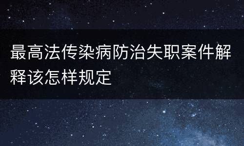 最高法传染病防治失职案件解释该怎样规定