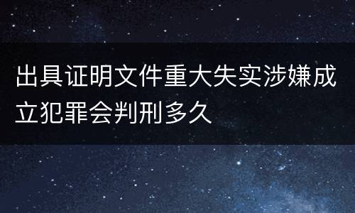 出具证明文件重大失实涉嫌成立犯罪会判刑多久