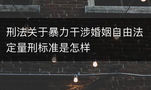 刑法关于暴力干涉婚姻自由法定量刑标准是怎样