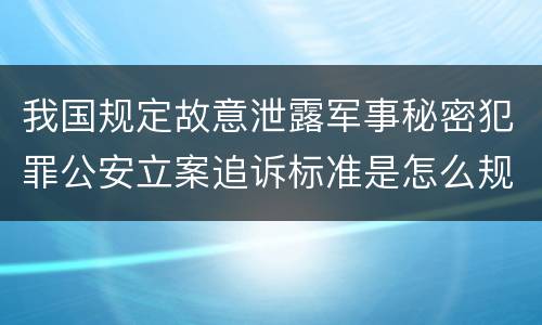 我国规定故意泄露军事秘密犯罪公安立案追诉标准是怎么规定