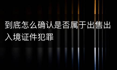 到底怎么确认是否属于出售出入境证件犯罪