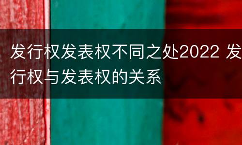 发行权发表权不同之处2022 发行权与发表权的关系