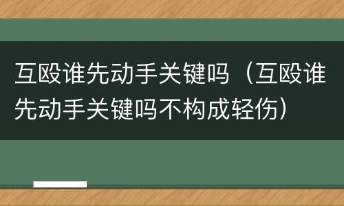 互殴谁先动手关键吗（互殴谁先动手关键吗不构成轻伤）