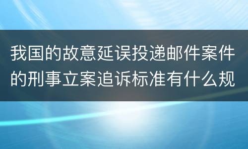 我国的故意延误投递邮件案件的刑事立案追诉标准有什么规定