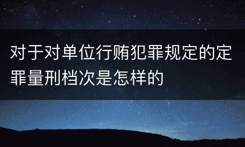 对于对单位行贿犯罪规定的定罪量刑档次是怎样的