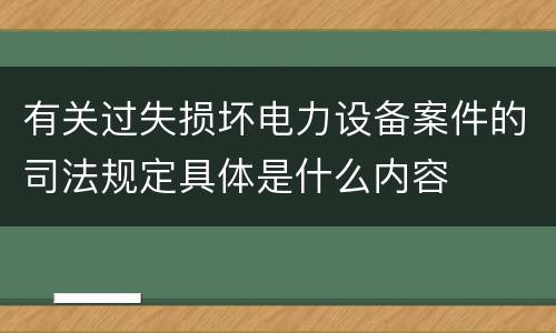 有关过失损坏电力设备案件的司法规定具体是什么内容