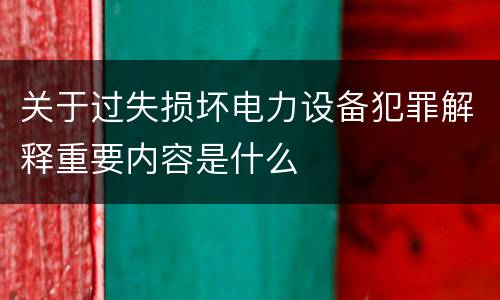 关于过失损坏电力设备犯罪解释重要内容是什么